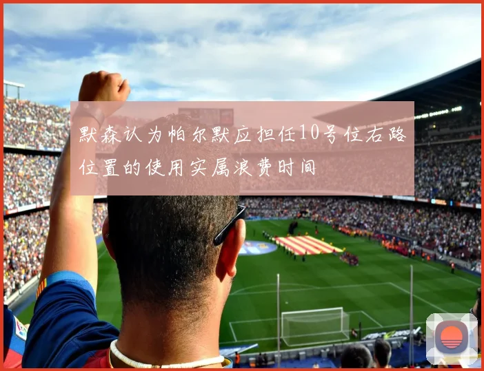 默森认为帕尔默应担任10号位右路位置的使用实属浪费时间