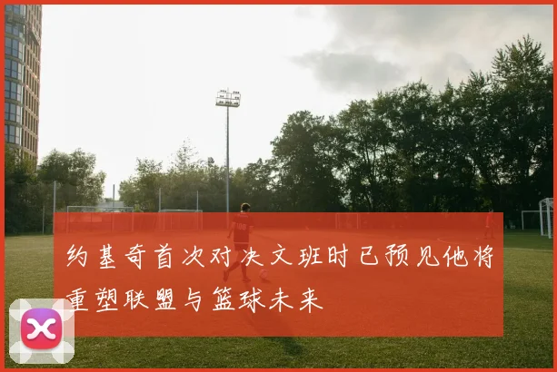 约基奇首次对决文班时已预见他将重塑联盟与篮球未来