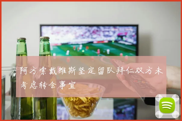 阿方索戴维斯坚定留队拜仁双方未考虑转会事宜