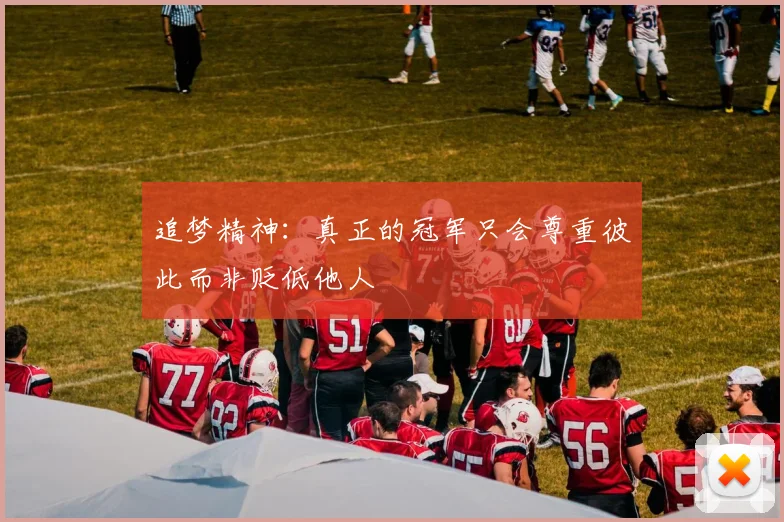 追梦精神：真正的冠军只会尊重彼此而非贬低他人
