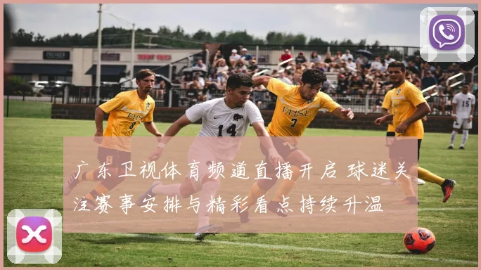 广东卫视体育频道直播开启 球迷关注赛事安排与精彩看点持续升温